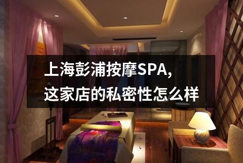 上海彭浦按摩SPA,这家店的私密性怎么样
