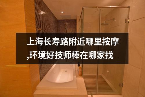 上海长寿路附近哪里按摩,环境好技师棒在哪家找