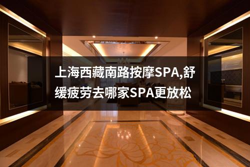 上海西藏南路按摩SPA,舒缓疲劳去哪家SPA更放松