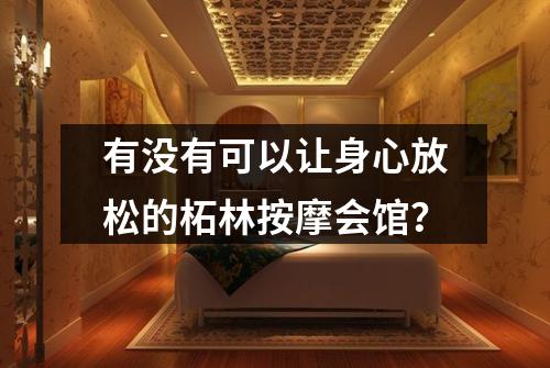 有没有可以让身心放松的柘林按摩会馆?