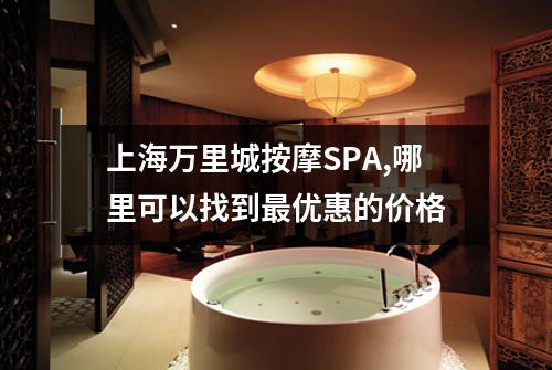 上海万里城按摩SPA,哪里可以找到最优惠的价格