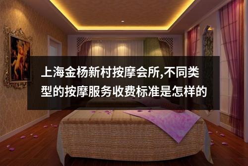 上海金杨新村按摩会所,不同类型的按摩服务收费标准是怎样的
