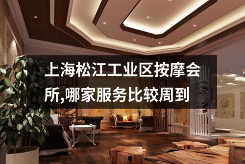 上海松江工业区按摩会所,哪家服务比较周到