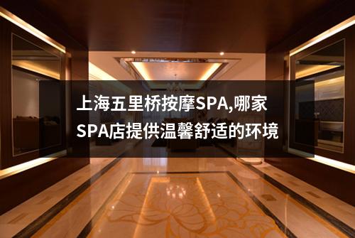 上海五里桥按摩SPA,哪家SPA店提供温馨舒适的环境