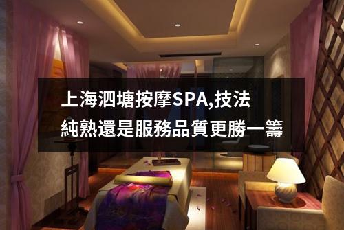 上海泗塘按摩SPA,技法純熟還是服務品質更勝一籌