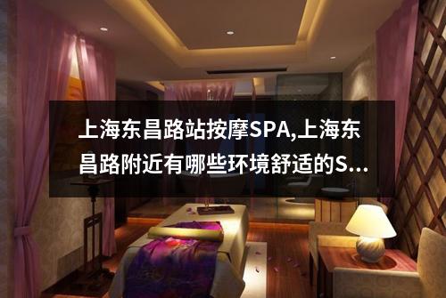 上海东昌路站按摩SPA,上海东昌路附近有哪些环境舒适的SPA
