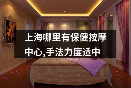 上海哪里有保健按摩中心,手法力度适中