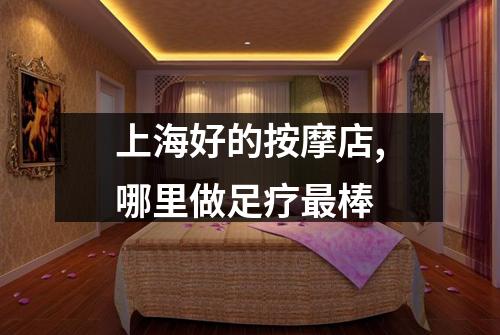 上海好的按摩店,哪里做足疗最棒