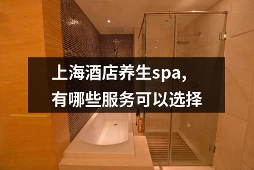 上海酒店养生spa,有哪些服务可以选择