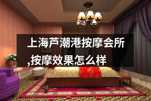 上海芦潮港按摩会所,按摩效果怎么样