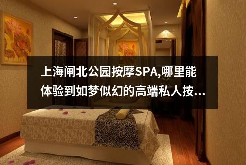 上海闸北公园按摩SPA,哪里能体验到如梦似幻的高端私人按摩