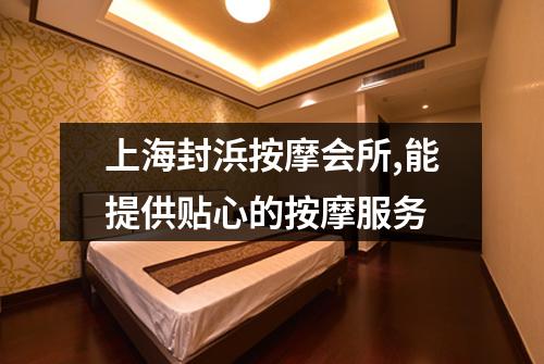 上海封浜按摩会所,能提供贴心的按摩服务
