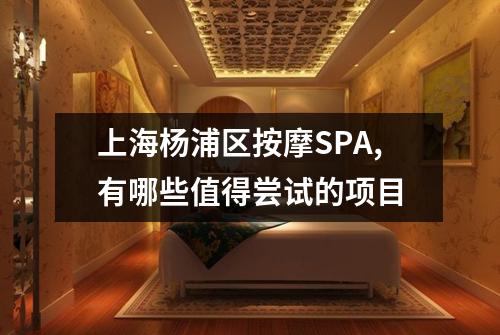 上海杨浦区按摩SPA,有哪些值得尝试的项目