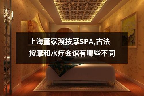 上海董家渡按摩SPA,古法按摩和水疗会馆有哪些不同