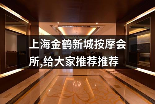 上海金鹤新城按摩会所,给大家推荐推荐