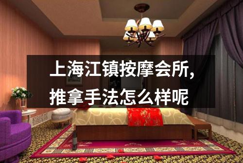 上海江镇按摩会所,推拿手法怎么样呢