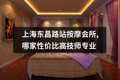 上海东昌路站按摩会所,哪家性价比高技师专业