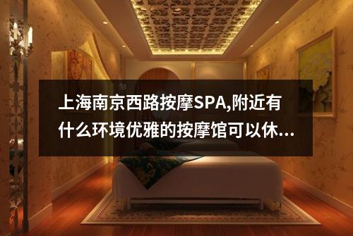 上海南京西路按摩SPA,附近有什么环境优雅的按摩馆可以休闲一下