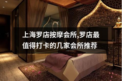 上海罗店按摩会所,罗店最值得打卡的几家会所推荐