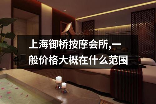 上海御桥按摩会所,一般价格大概在什么范围